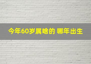 今年60岁属啥的 哪年出生